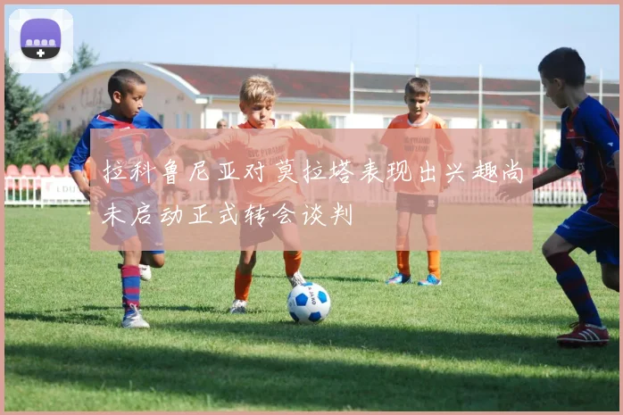 拉科鲁尼亚对莫拉塔表现出兴趣尚未启动正式转会谈判