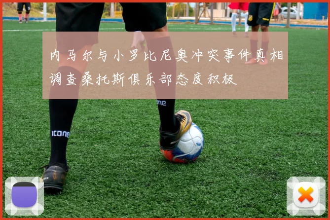 内马尔与小罗比尼奥冲突事件真相调查桑托斯俱乐部态度积极