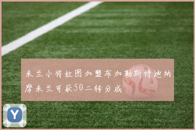 米兰小将杜图加盟布加勒斯特迪纳摩米兰可获50二转分成