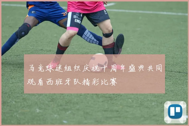 马竞球迷组织庆祝十周年盛典共同观看西班牙队精彩比赛