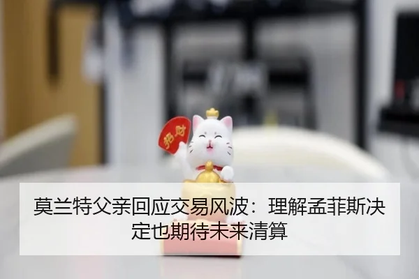莫兰特父亲回应交易风波：理解孟菲斯决定也期待未来清算（kaiyun）
